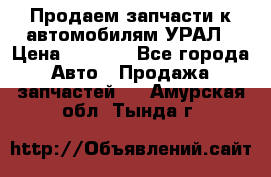 Продаем запчасти к автомобилям УРАЛ › Цена ­ 4 320 - Все города Авто » Продажа запчастей   . Амурская обл.,Тында г.